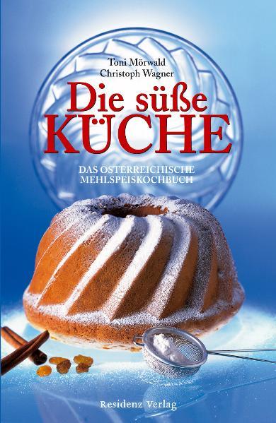 Die Süße Küche. Das österreichische Mehlspeiskochbuch